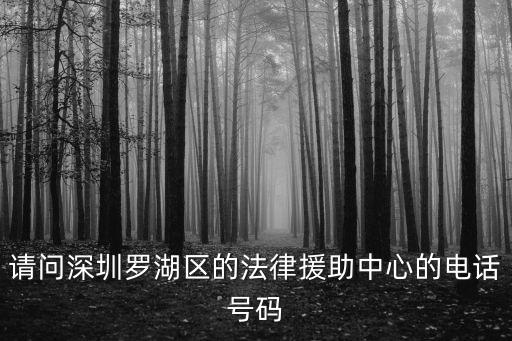 請問深圳羅湖區的法律援助中心的電話號碼