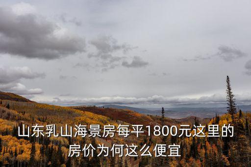 山東乳山海景房每平1800元這里的房價為何這么便宜