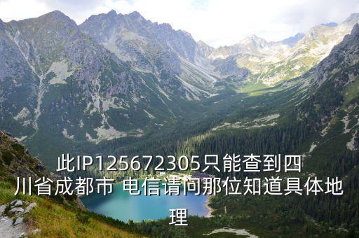 四川省成都市藍光嘉寶協同，此IP125672305只能查到四川省成都市 電信請問那位知道具體地理