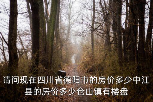 請問現在四川省德陽市的房價多少中江縣的房價多少倉山鎮有樓盤
