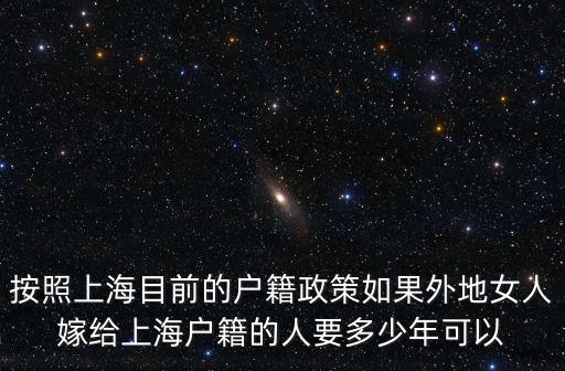 上海市戶口管理通知，按照上海目前的戶籍政策如果外地女人嫁給上海戶籍的人要多少年可以