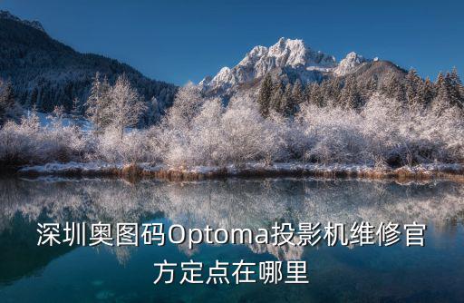 深圳奧圖碼Optoma投影機維修官方定點在哪里