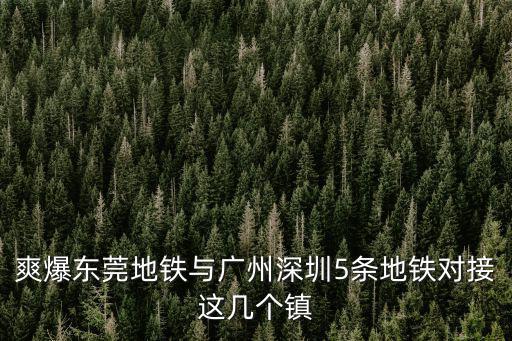 爽爆東莞地鐵與廣州深圳5條地鐵對接這幾個鎮