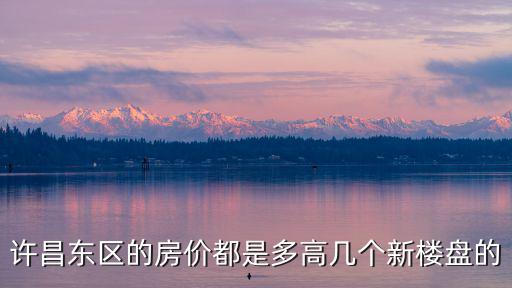 許昌東區(qū)的房價都是多高幾個新樓盤的