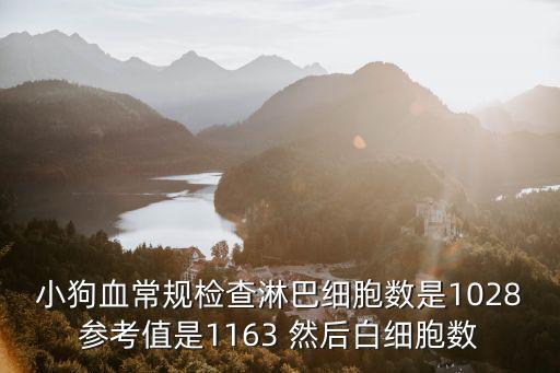 小狗血常規(guī)檢查淋巴細胞數(shù)是1028參考值是1163 然后白細胞數(shù)