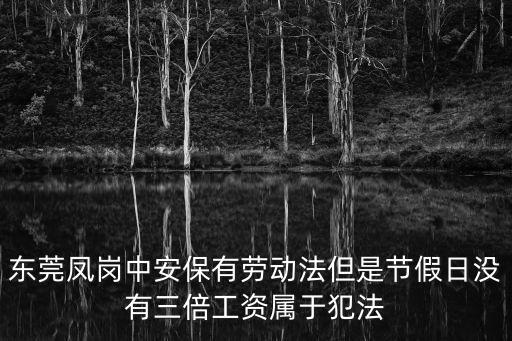 東莞鳳崗中安保有勞動法但是節假日沒有三倍工資屬于犯法