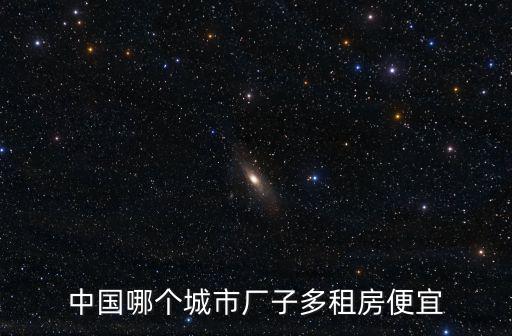 中國哪個城市廠子多租房便宜