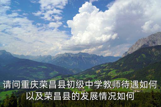 請(qǐng)問(wèn)重慶榮昌縣初級(jí)中學(xué)教師待遇如何以及榮昌縣的發(fā)展情況如何