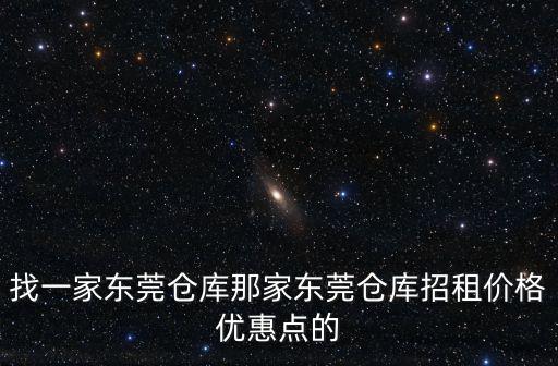 找一家東莞倉庫那家東莞倉庫招租價格優惠點的