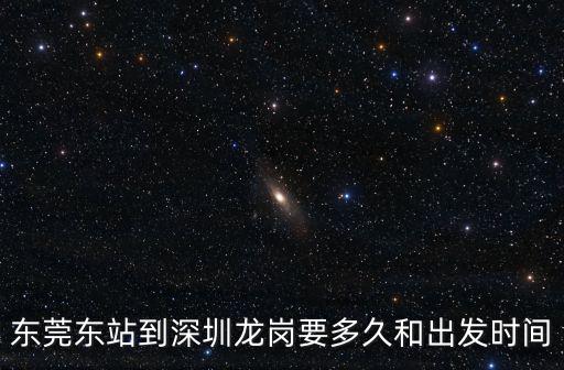 東莞東站到深圳龍崗要多久和出發時間