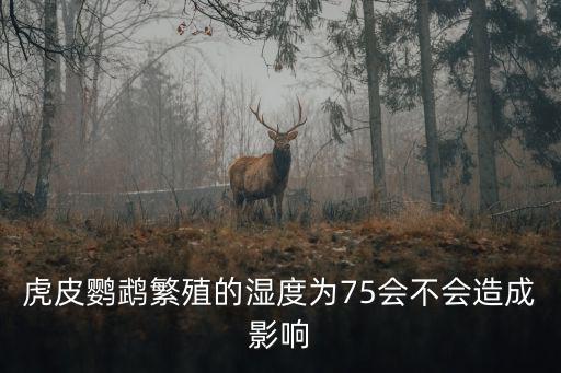 虎皮鸚鵡繁殖的濕度為75會不會造成影響