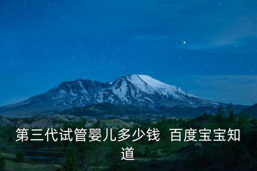 第三代試管嬰兒多少錢  百度寶寶知道