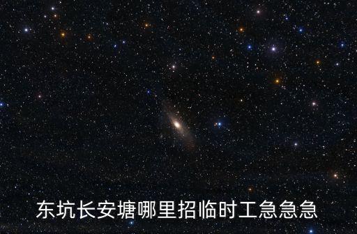 東坑長安塘哪里招臨時工急急急