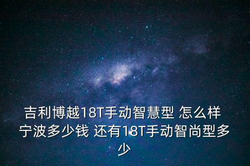 吉利博越18T手動智慧型 怎么樣 寧波多少錢 還有18T手動智尚型多少