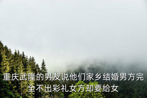 重慶武隆的男友說他們家鄉(xiāng)結(jié)婚男方完全不出彩禮女方卻要給女