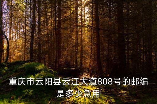 重慶市云陽縣云江大道808號(hào)的郵編是多少急用
