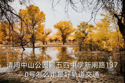 請問中山公園到五四中學新閘路1370號怎么走最好軌道交通