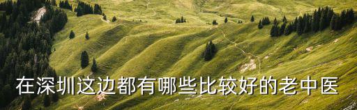 在深圳這邊都有哪些比較好的老中醫
