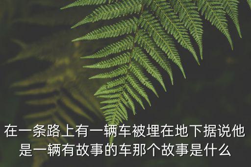 在一條路上有一輛車被埋在地下據說他是一輛有故事的車那個故事是什么