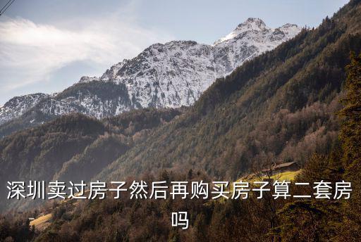深圳有套房賣掉后可再購，深圳有房賣了再買房算首套利率