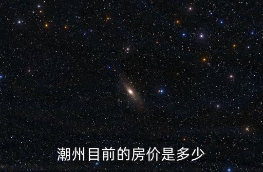 潮州目前的房價是多少
