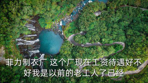 東莞菲力制衣廠招聘，菲力制衣廠 這個廠現在工資待遇好不好我是以前的老工人了已經