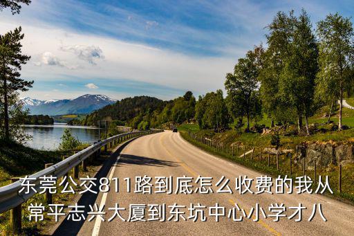 東莞公交811路到底怎么收費的我從常平志興大廈到東坑中心小學才八
