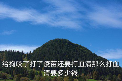 寵物血清多少錢一針，給狗咬了打了疫苗還要打血清那么打血清要多少錢