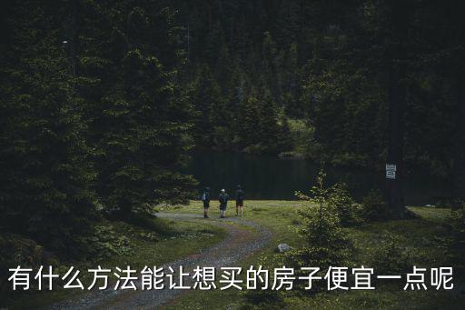 有什么方法能讓想買的房子便宜一點呢