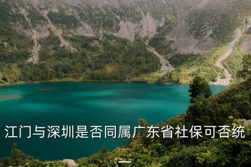 江門與深圳是否同屬廣東省社保可否統一