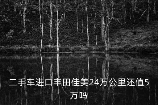 二手車進口豐田佳美24萬公里還值5萬嗎