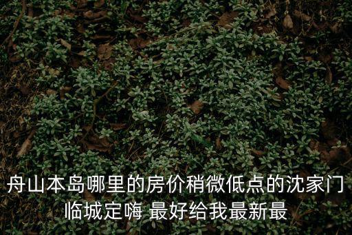 舟山哪個(gè)小區(qū)房?jī)r(jià)便宜，目前舟山房?jī)r(jià)