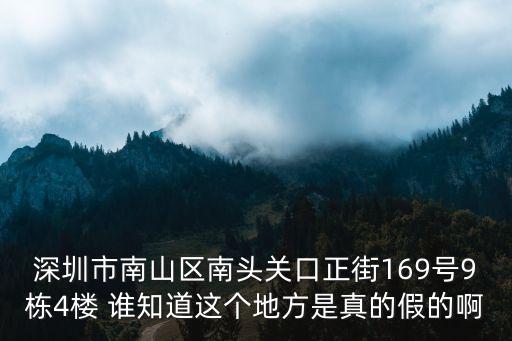深圳市南山區南頭關口正街169號9棟4樓 誰知道這個地方是真的假的啊