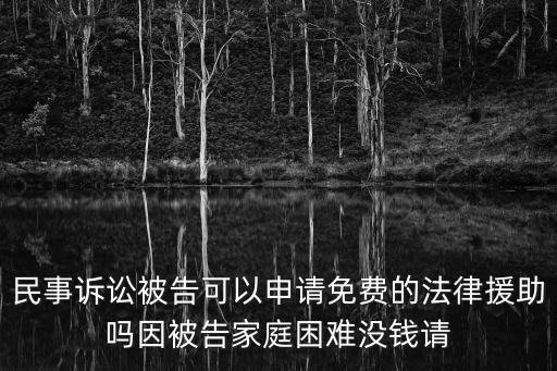 民事訴訟被告可以申請免費的法律援助嗎因被告家庭困難沒錢請