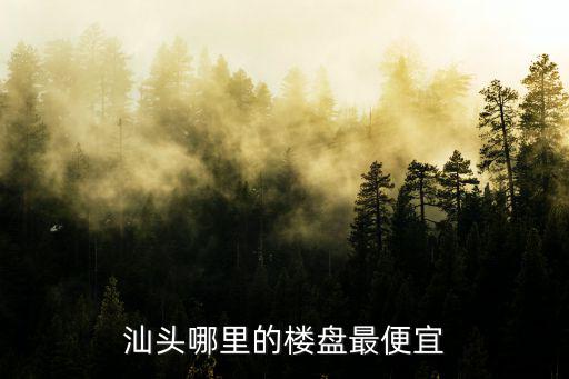 汕頭哪里的樓盤最便宜