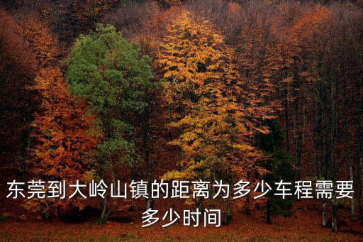 東莞到大嶺山鎮(zhèn)的距離為多少車(chē)程需要多少時(shí)間