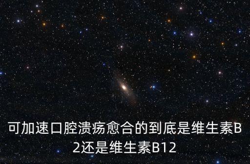 可加速口腔潰瘍愈合的到底是維生素B2還是維生素B12