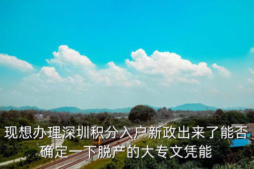 現想辦理深圳積分入戶新政出來了能否確定一下脫產的大專文憑能