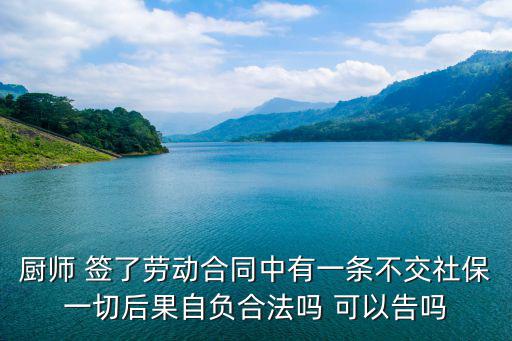 廚師 簽了勞動合同中有一條不交社保一切后果自負合法嗎 可以告嗎
