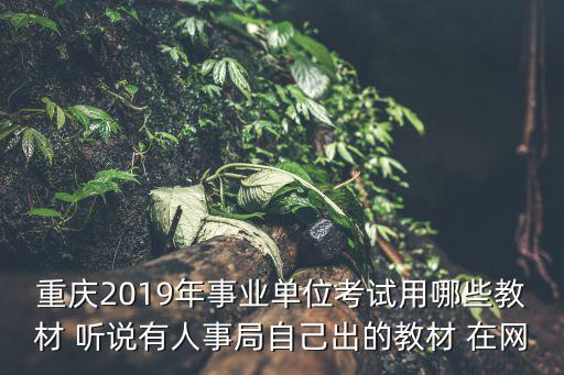 重慶市城口縣2019年事業單位招，重慶2019年事業單位考試用哪些教材 聽說有人事局自己出的教材 在網