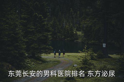 東莞長安的男科醫(yī)院排名 東方泌尿