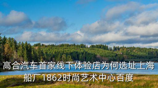高合汽車首家線下體驗店為何選址上海船廠1862時尚藝術中心百度