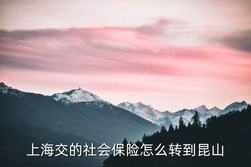 上海交的社會保險怎么轉(zhuǎn)到昆山