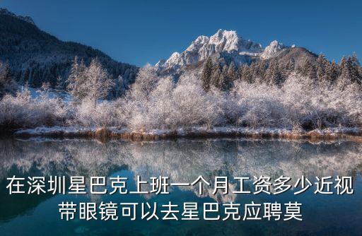 在深圳星巴克上班一個月工資多少近視帶眼鏡可以去星巴克應聘莫