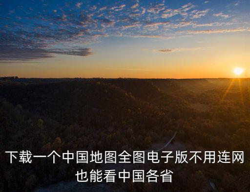 下載一個中國地圖全圖電子版不用連網也能看中國各省