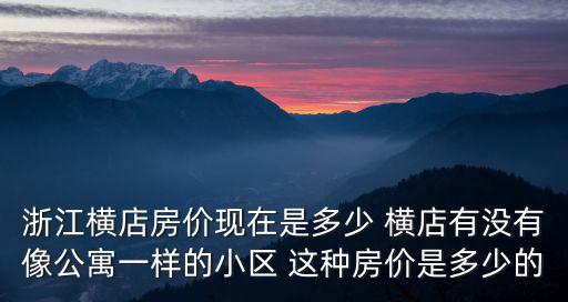 浙江橫店房價現在是多少 橫店有沒有像公寓一樣的小區 這種房價是多少的