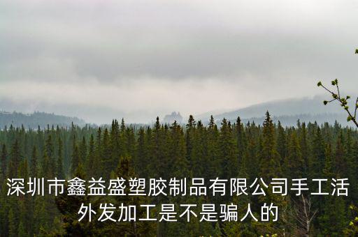 深圳市鑫益盛塑膠制品有限公司手工活外發加工是不是騙人的