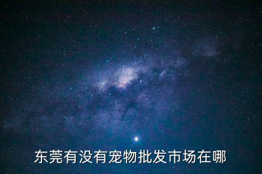 東莞有沒有寵物批發市場在哪