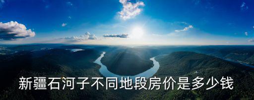 新疆石河子不同地段房價是多少錢