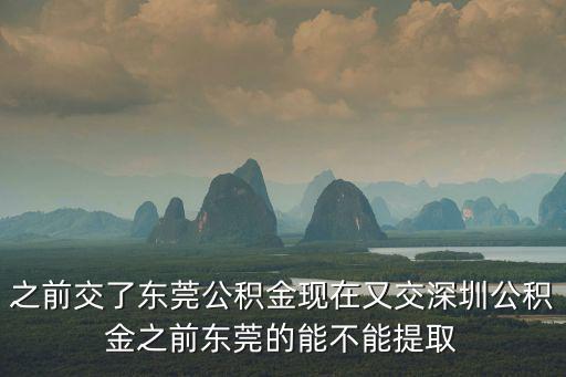 之前交了東莞公積金現在又交深圳公積金之前東莞的能不能提取